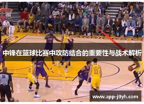 中锋在篮球比赛中攻防结合的重要性与战术解析