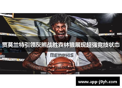 贾莫兰特引领灰熊战胜森林狼展现超强竞技状态