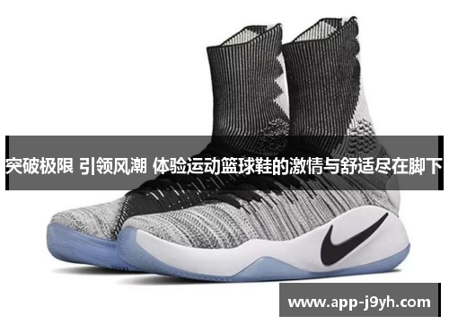 突破极限 引领风潮 体验运动篮球鞋的激情与舒适尽在脚下