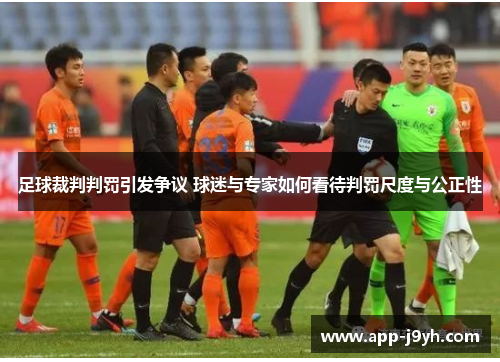 足球裁判判罚引发争议 球迷与专家如何看待判罚尺度与公正性