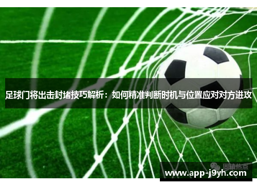 足球门将出击封堵技巧解析：如何精准判断时机与位置应对对方进攻
