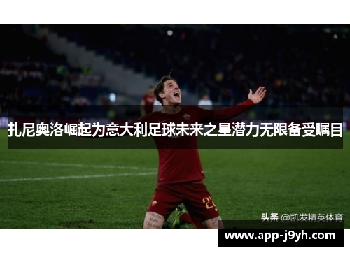 扎尼奥洛崛起为意大利足球未来之星潜力无限备受瞩目