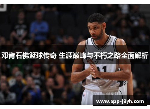邓肯石佛篮球传奇 生涯巅峰与不朽之路全面解析
