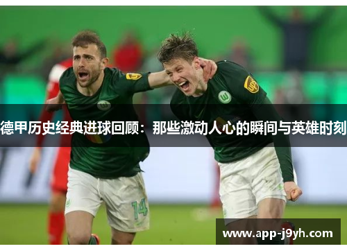 德甲历史经典进球回顾：那些激动人心的瞬间与英雄时刻