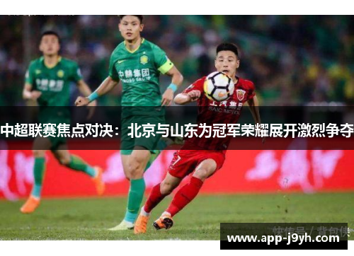中超联赛焦点对决：北京与山东为冠军荣耀展开激烈争夺