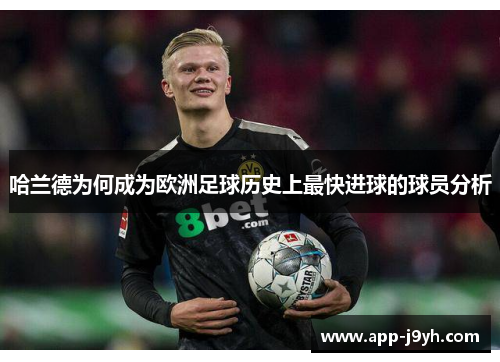哈兰德为何成为欧洲足球历史上最快进球的球员分析