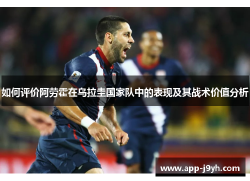 如何评价阿劳霍在乌拉圭国家队中的表现及其战术价值分析