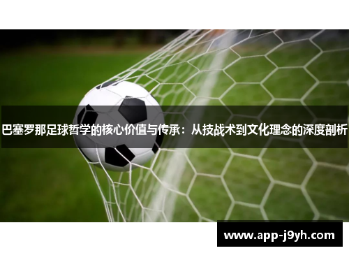 巴塞罗那足球哲学的核心价值与传承：从技战术到文化理念的深度剖析