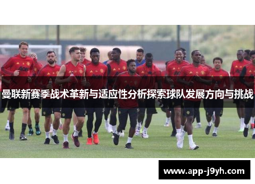 曼联新赛季战术革新与适应性分析探索球队发展方向与挑战