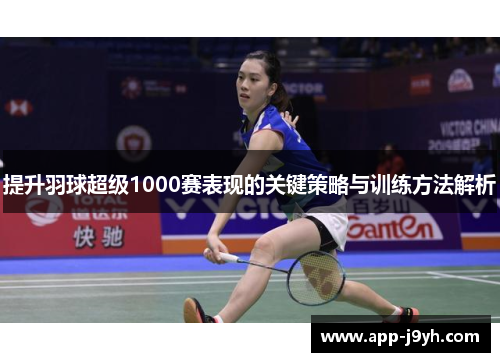 提升羽球超级1000赛表现的关键策略与训练方法解析