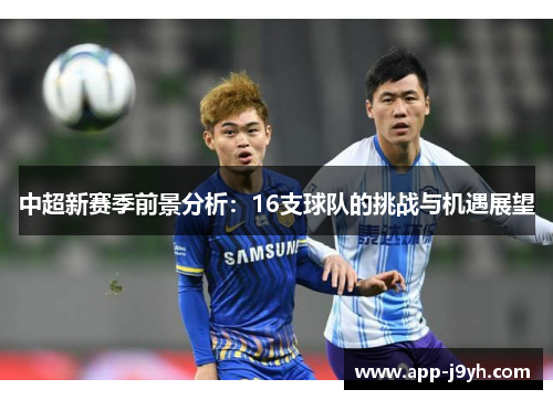 中超新赛季前景分析：16支球队的挑战与机遇展望