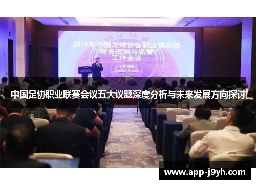 中国足协职业联赛会议五大议题深度分析与未来发展方向探讨