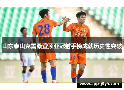 山东泰山克雷桑登顶亚冠射手榜成就历史性突破