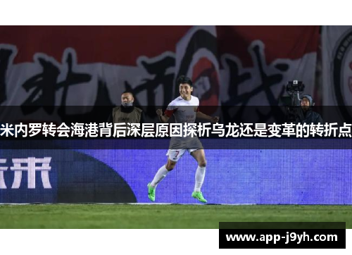 米内罗转会海港背后深层原因探析乌龙还是变革的转折点