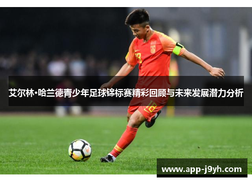 艾尔林·哈兰德青少年足球锦标赛精彩回顾与未来发展潜力分析