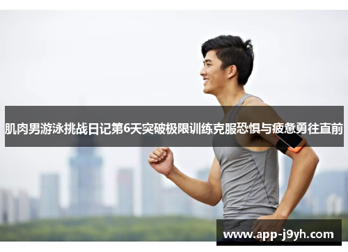 肌肉男游泳挑战日记第6天突破极限训练克服恐惧与疲惫勇往直前