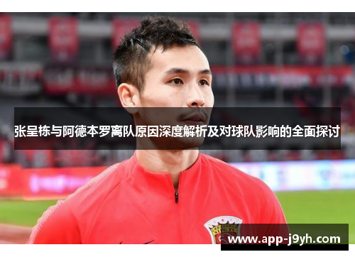 张呈栋与阿德本罗离队原因深度解析及对球队影响的全面探讨