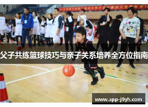 父子共练篮球技巧与亲子关系培养全方位指南