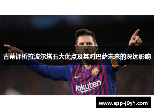 古蒂评析拉波尔塔五大优点及其对巴萨未来的深远影响