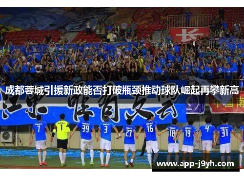 成都蓉城引援新政能否打破瓶颈推动球队崛起再攀新高