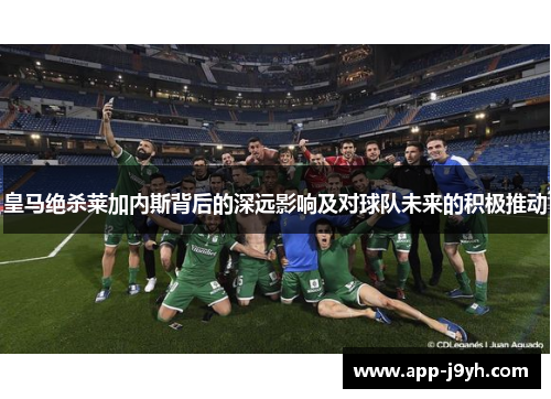 皇马绝杀莱加内斯背后的深远影响及对球队未来的积极推动