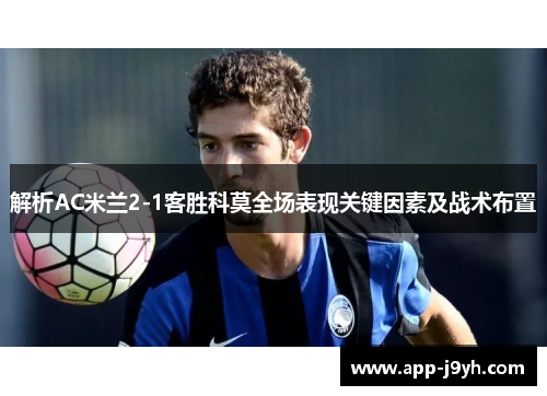 解析AC米兰2-1客胜科莫全场表现关键因素及战术布置