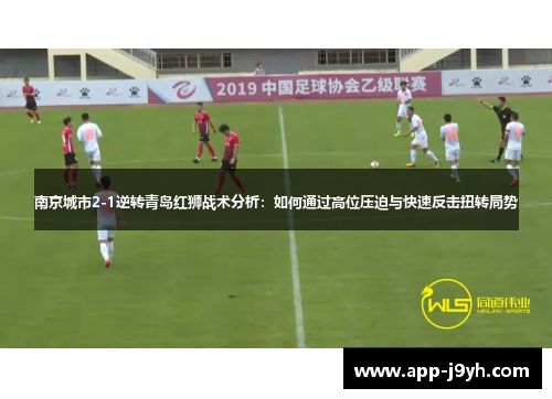 南京城市2-1逆转青岛红狮战术分析：如何通过高位压迫与快速反击扭转局势