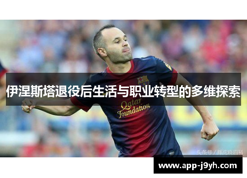伊涅斯塔退役后生活与职业转型的多维探索