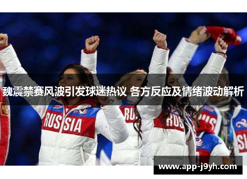 魏震禁赛风波引发球迷热议 各方反应及情绪波动解析