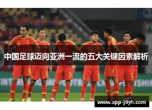 中国足球迈向亚洲一流的五大关键因素解析