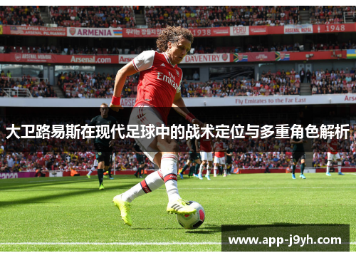 大卫路易斯在现代足球中的战术定位与多重角色解析