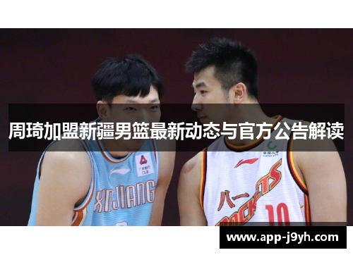 周琦加盟新疆男篮最新动态与官方公告解读