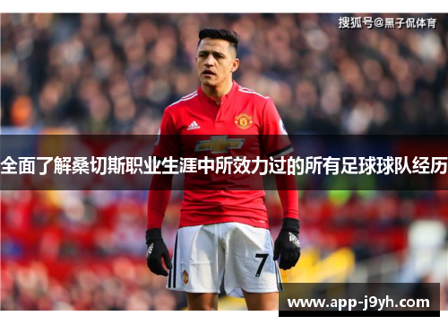 全面了解桑切斯职业生涯中所效力过的所有足球球队经历 全面了解桑切斯职业生涯中所效力过的所有足球球队经历