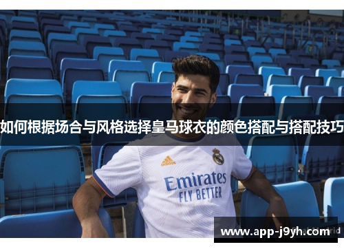 如何根据场合与风格选择皇马球衣的颜色搭配与搭配技巧