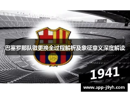 巴塞罗那队徽更换全过程解析及象征意义深度解读