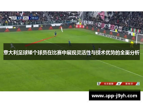 意大利足球矮个球员在比赛中展现灵活性与技术优势的全面分析