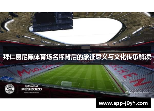 拜仁慕尼黑体育场名称背后的象征意义与文化传承解读