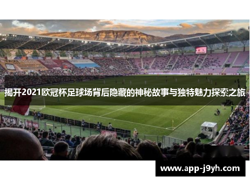 揭开2021欧冠杯足球场背后隐藏的神秘故事与独特魅力探索之旅