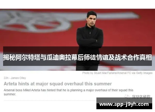 揭秘阿尔特塔与瓜迪奥拉幕后师徒情谊及战术合作真相