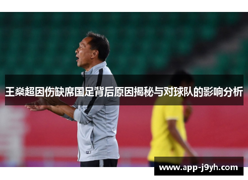王燊超因伤缺席国足背后原因揭秘与对球队的影响分析