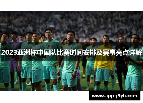 2023亚洲杯中国队比赛时间安排及赛事亮点详解